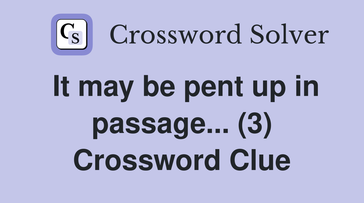 It may be pent up in passage... (3) Crossword Clue