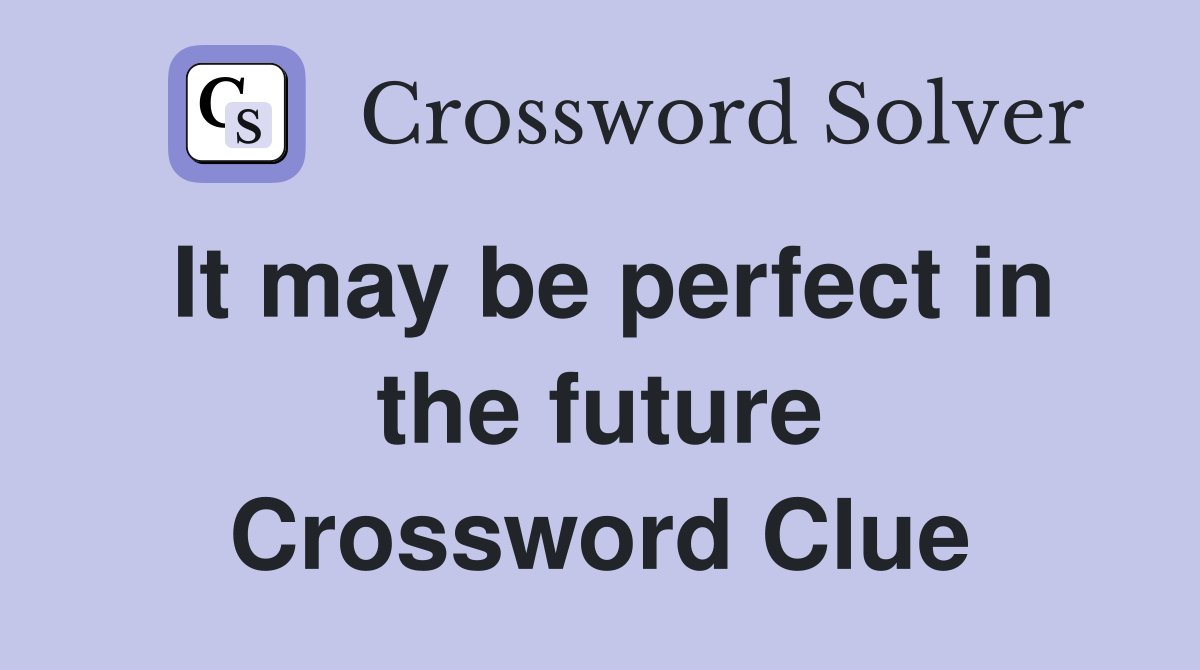 It may be perfect in the future Crossword Clue