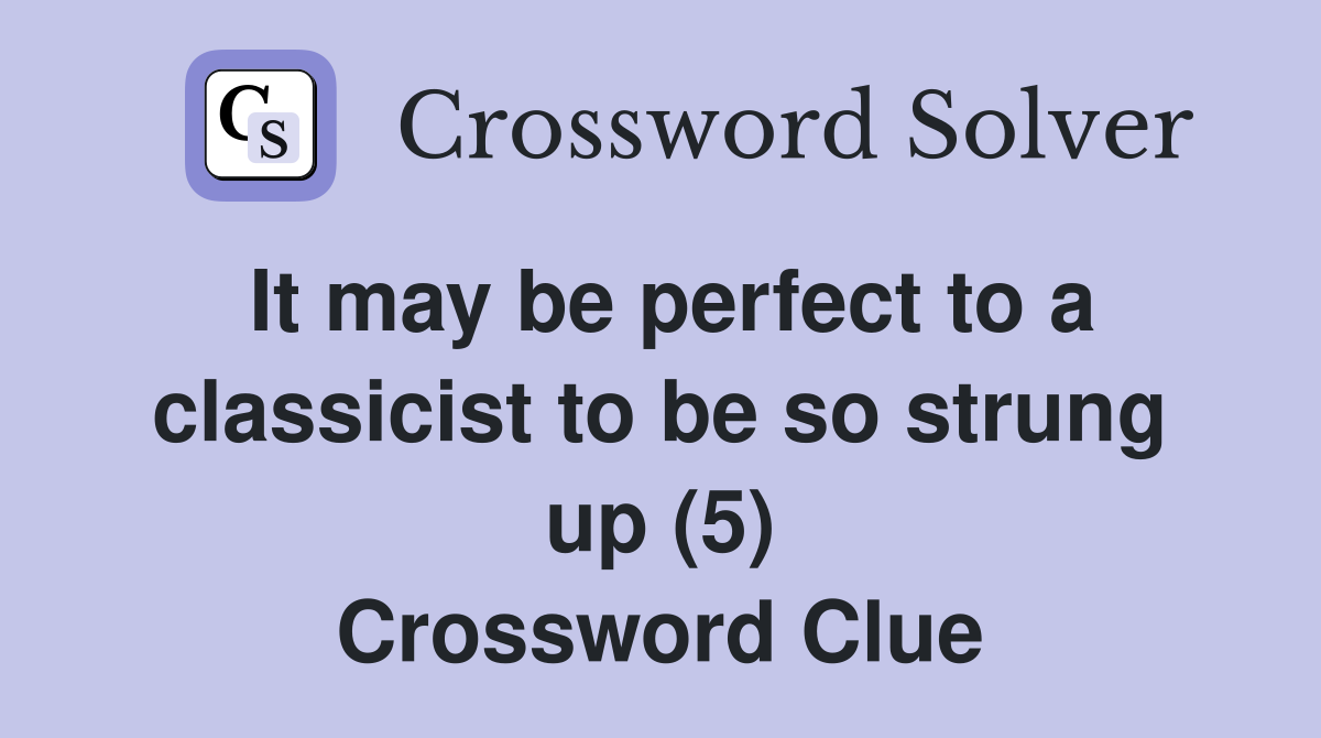 It may be perfect to a classicist to be so strung up (5) Crossword Clue