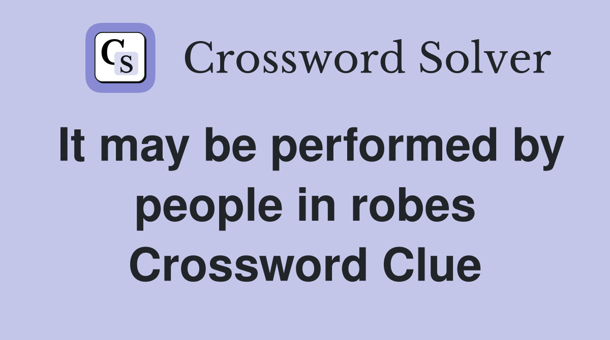 It may be performed by people in robes Crossword Clue