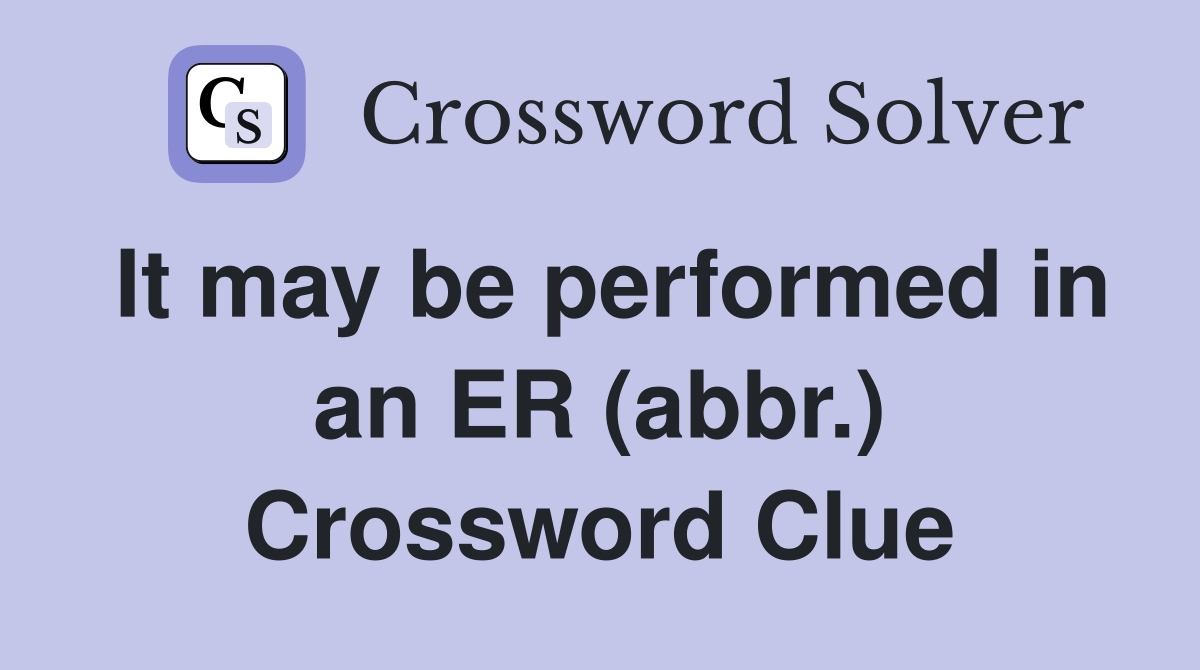 It may be performed in an ER (abbr.) Crossword Clue