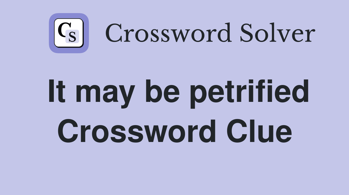 It may be petrified Crossword Clue