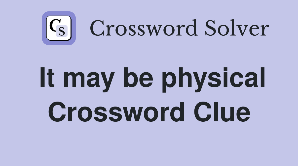 It may be physical Crossword Clue