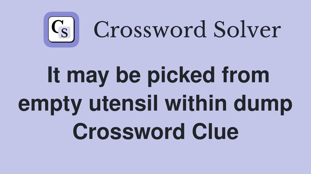 It may be picked from empty utensil within dump Crossword Clue
