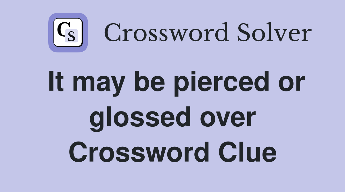 It may be pierced or glossed over Crossword Clue