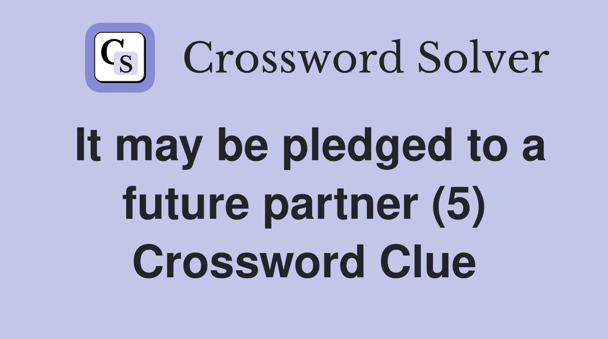It may be pledged to a future partner (5) Crossword Clue