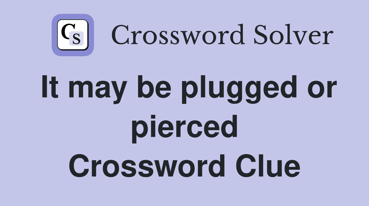 It may be plugged or pierced Crossword Clue