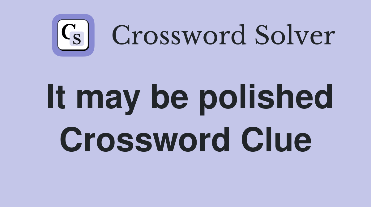 It may be polished Crossword Clue