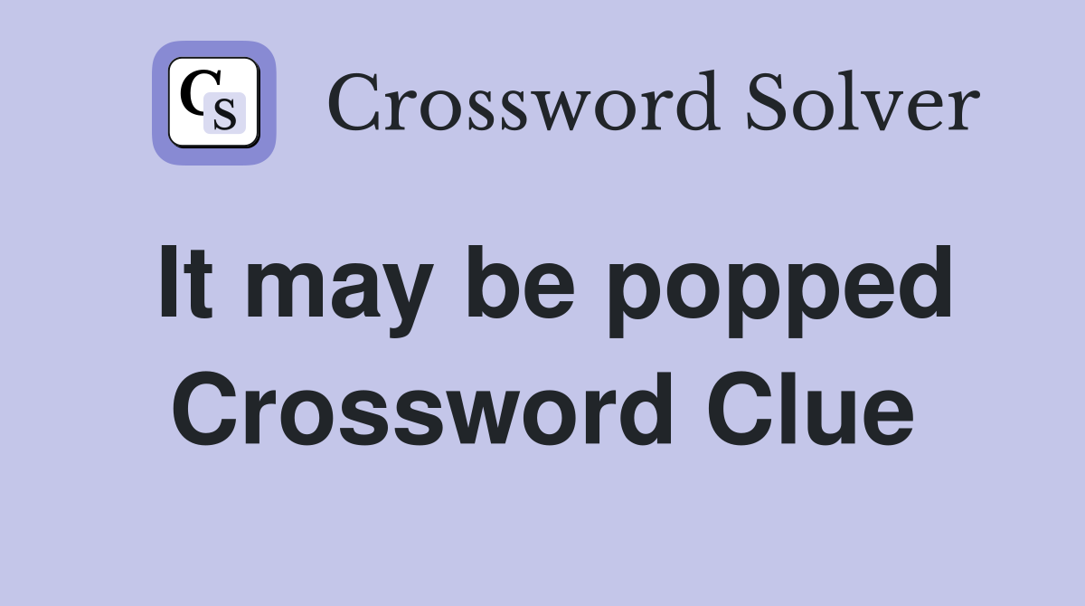 It may be popped Crossword Clue