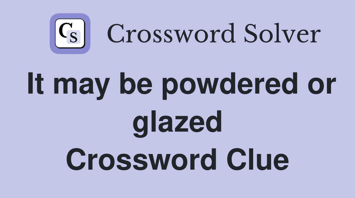 It may be powdered or glazed Crossword Clue