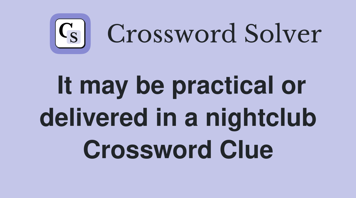 It may be practical or delivered in a nightclub Crossword Clue