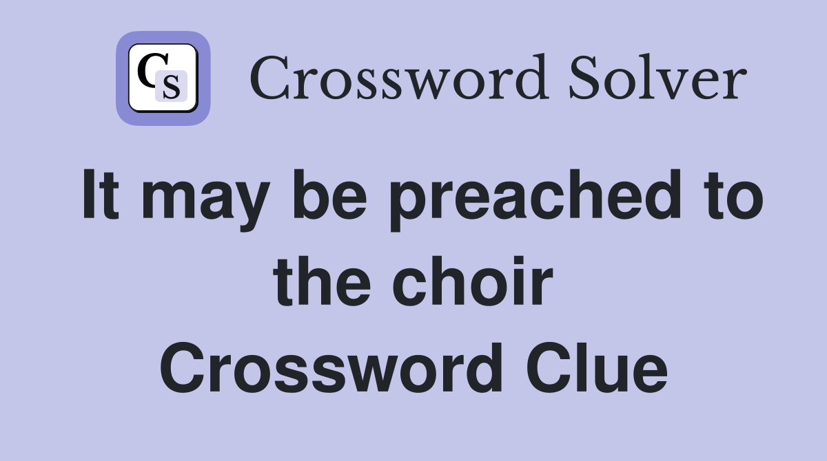 It may be preached to the choir Crossword Clue