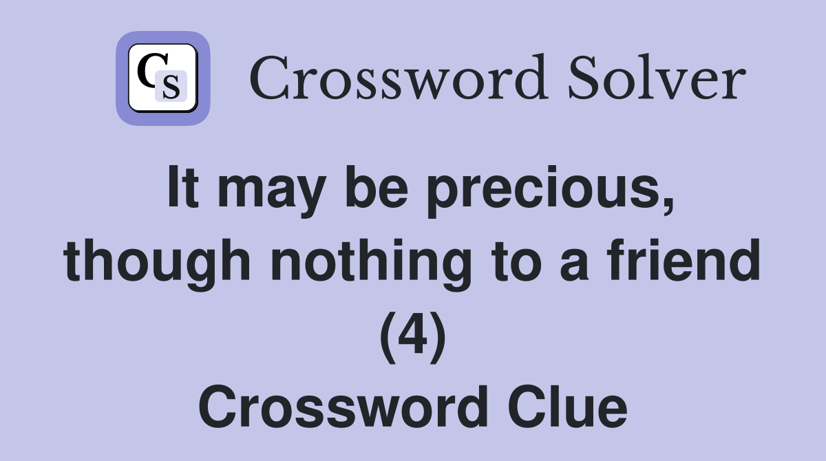 It may be precious, though nothing to a friend (4) Crossword Clue