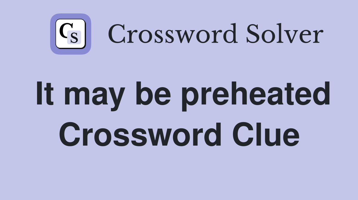 It may be preheated Crossword Clue