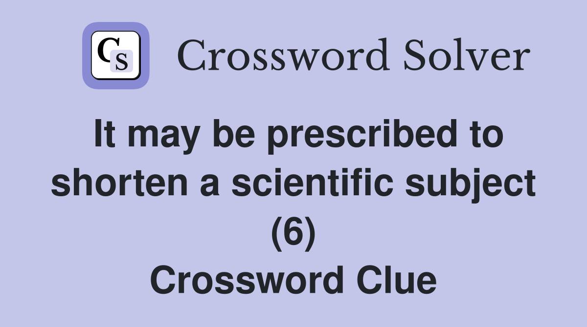 It may be prescribed to shorten a scientific subject (6) Crossword Clue