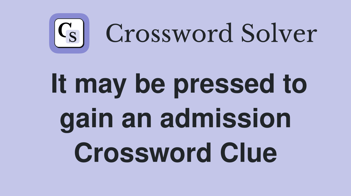 It may be pressed to gain an admission Crossword Clue