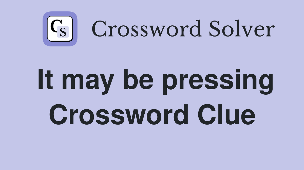 It may be pressing Crossword Clue