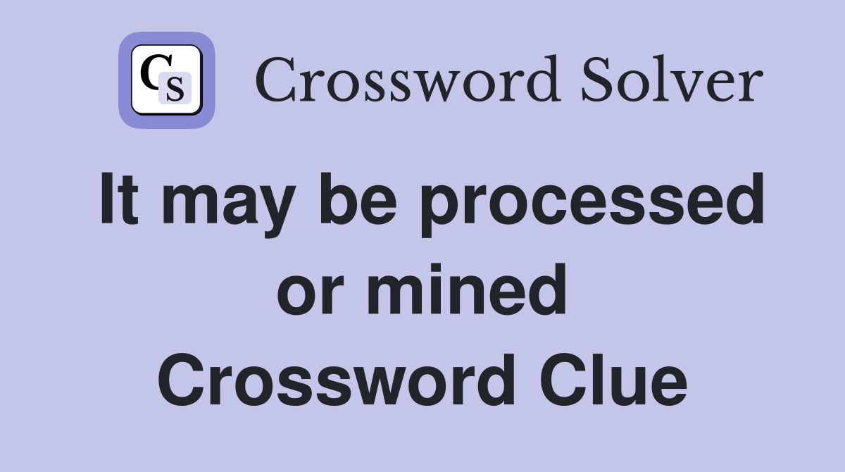 It may be processed or mined Crossword Clue