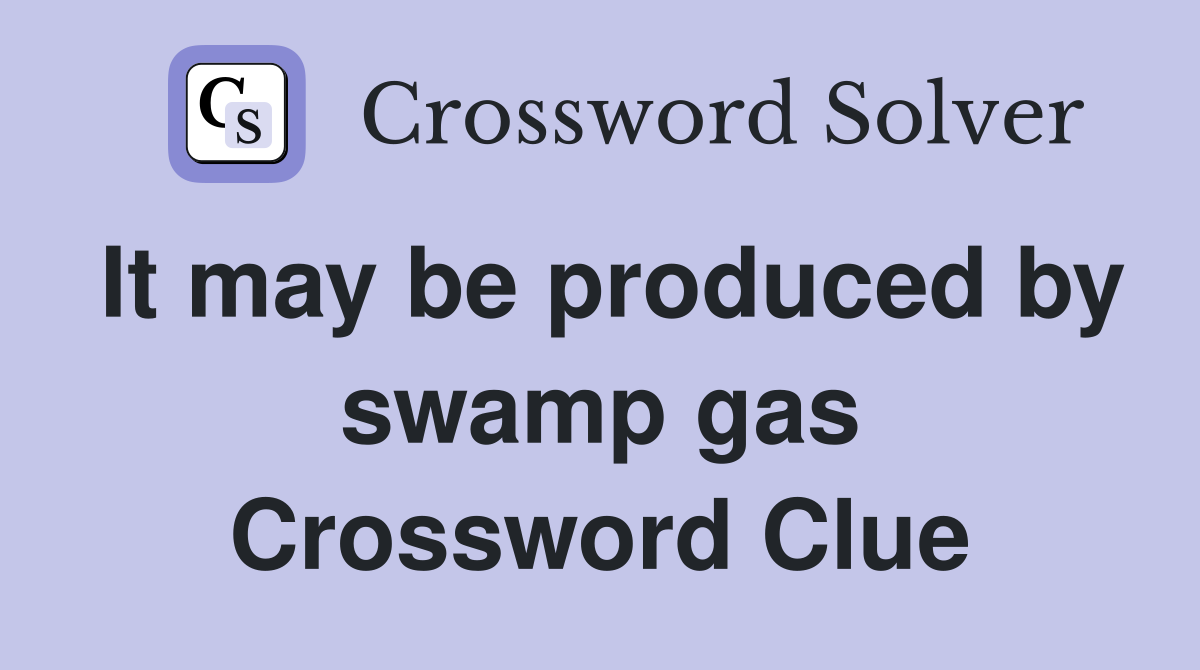 It may be produced by swamp gas Crossword Clue