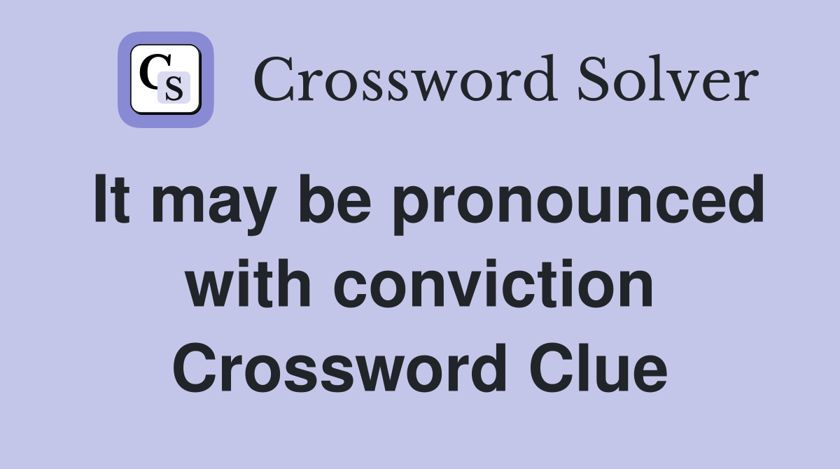 It may be pronounced with conviction Crossword Clue