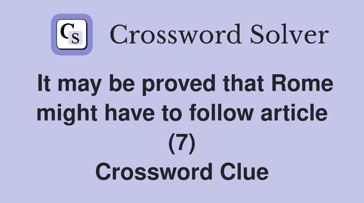 It may be proved that Rome might have to follow article (7) Crossword Clue