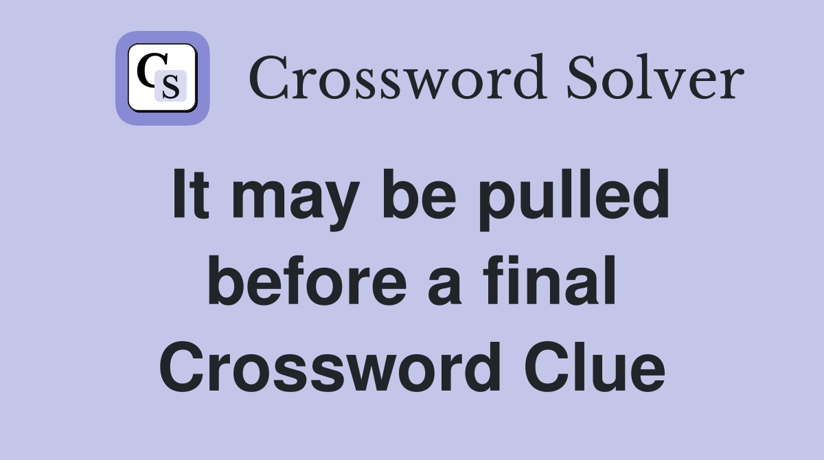 It may be pulled before a final Crossword Clue