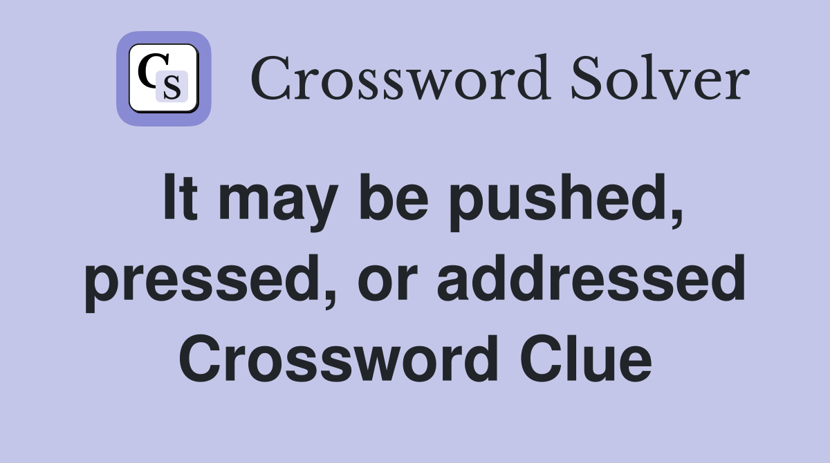 It may be pushed, pressed, or addressed Crossword Clue