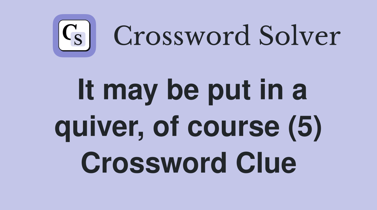 It may be put in a quiver, of course (5) Crossword Clue