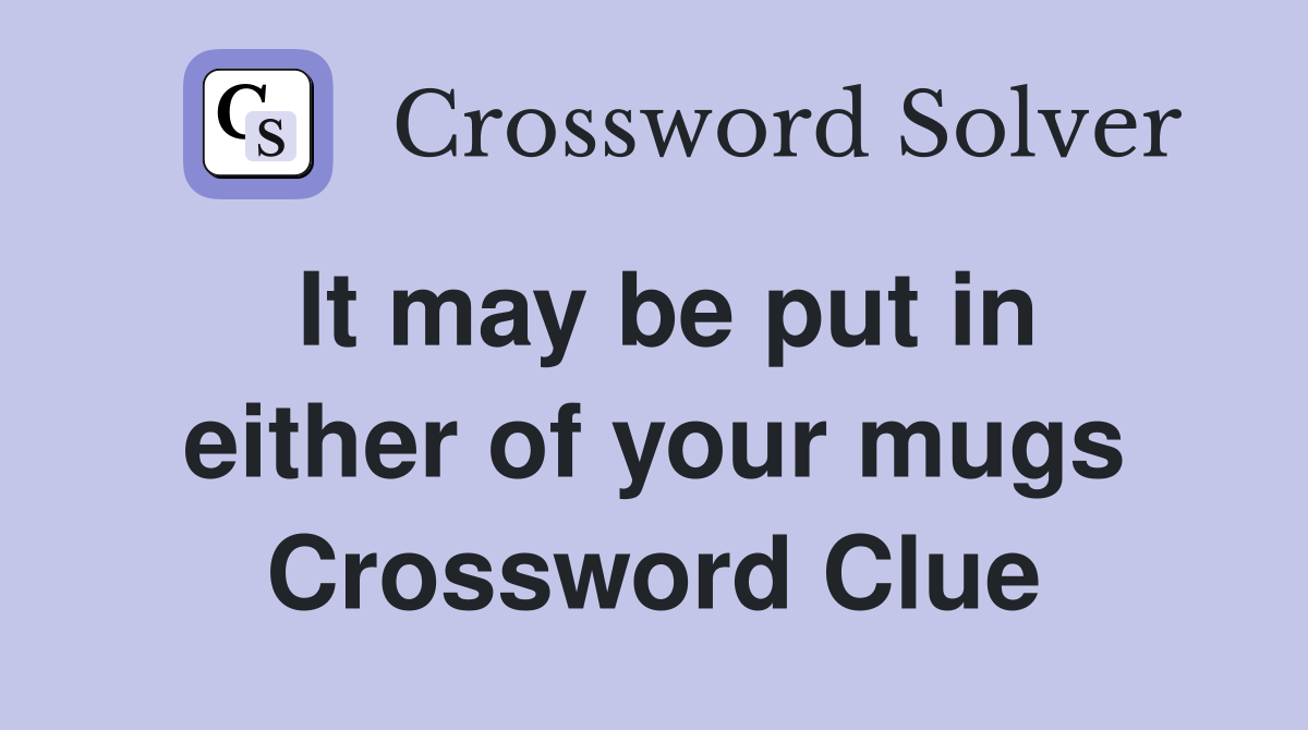 It may be put in either of your mugs Crossword Clue