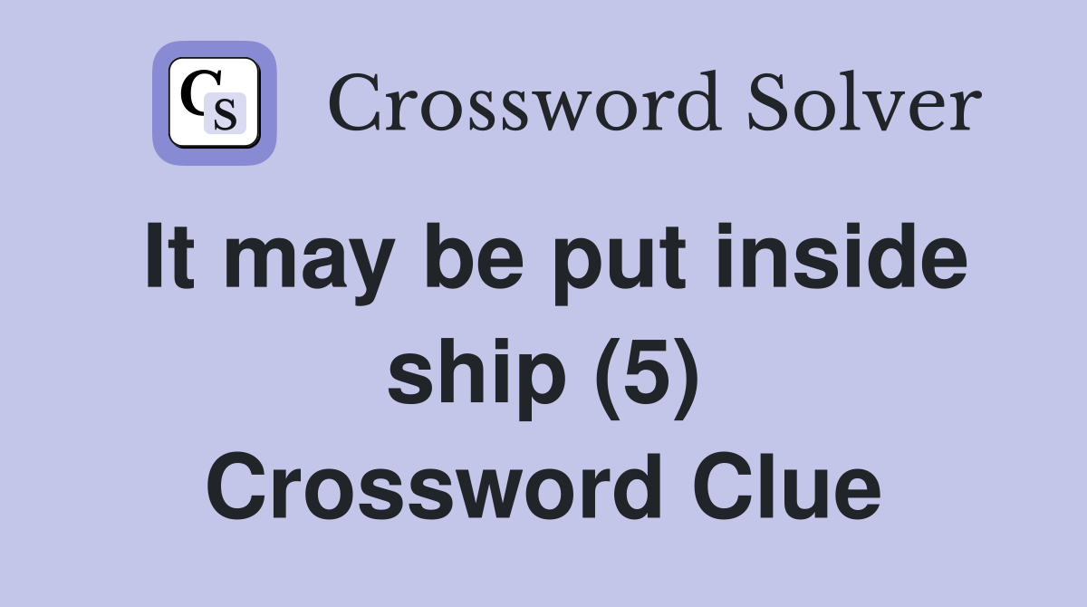 It may be put inside ship (5) Crossword Clue