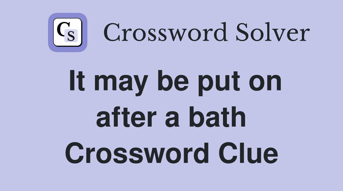It may be put on after a bath Crossword Clue