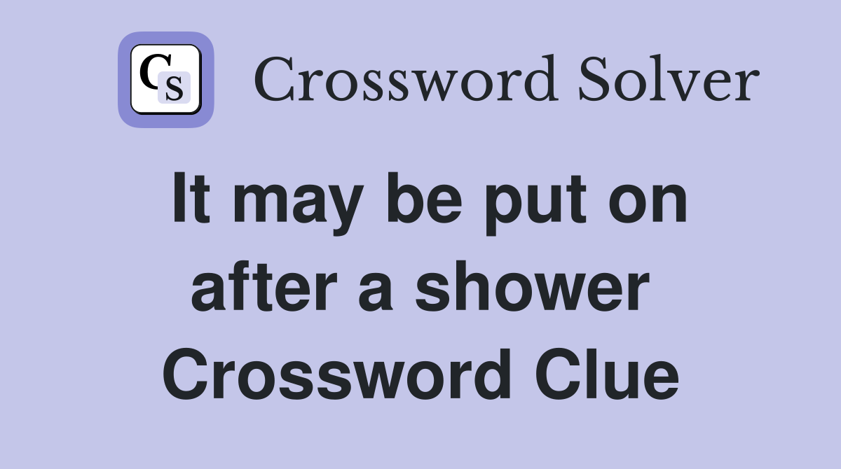 It may be put on after a shower Crossword Clue