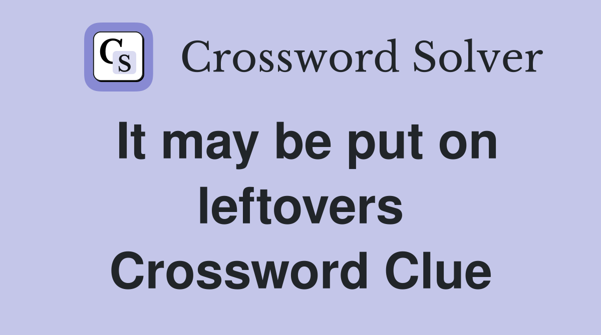 It may be put on leftovers Crossword Clue