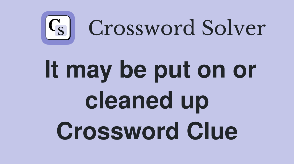 It may be put on or cleaned up Crossword Clue