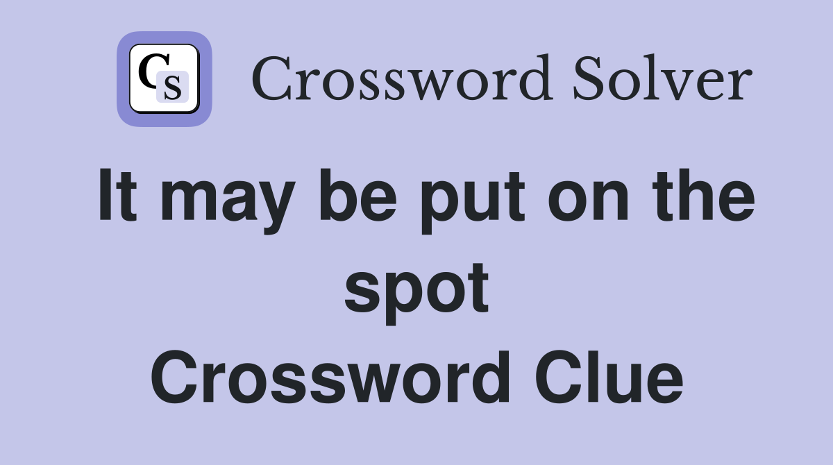It may be put on the spot Crossword Clue