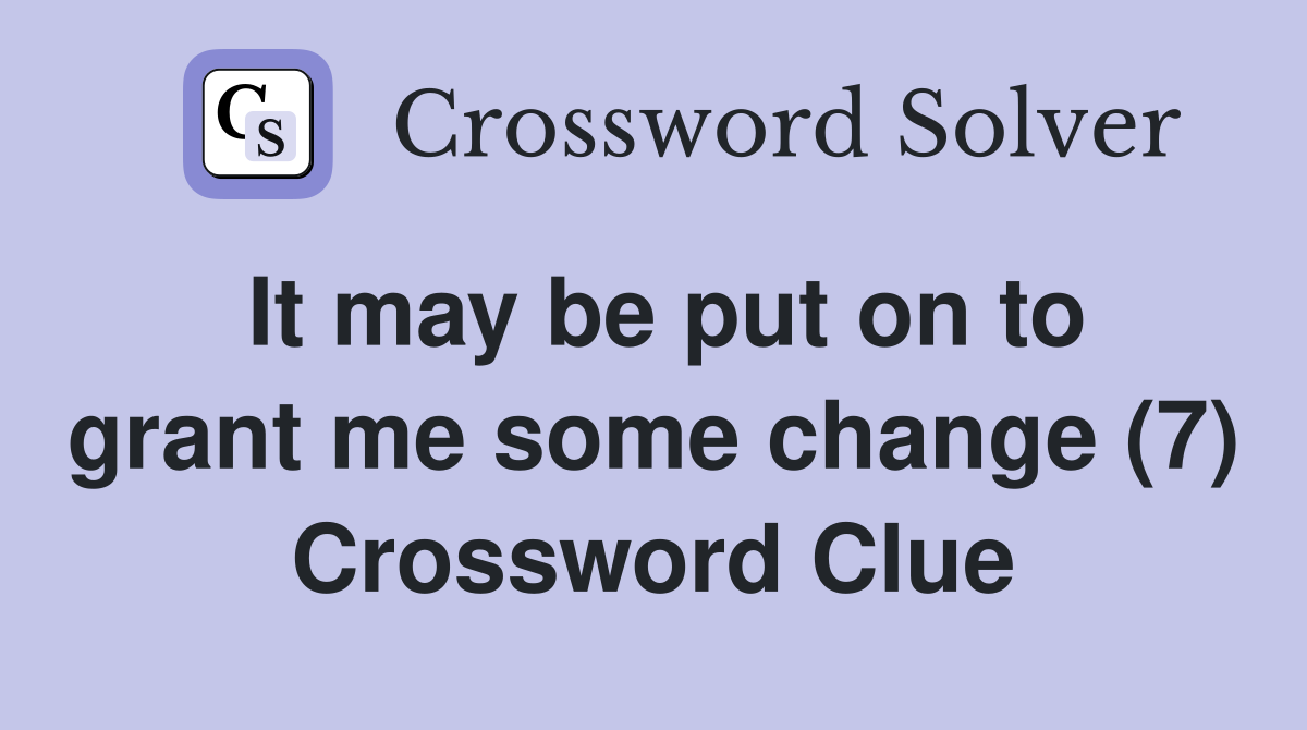 It may be put on to grant me some change (7) Crossword Clue