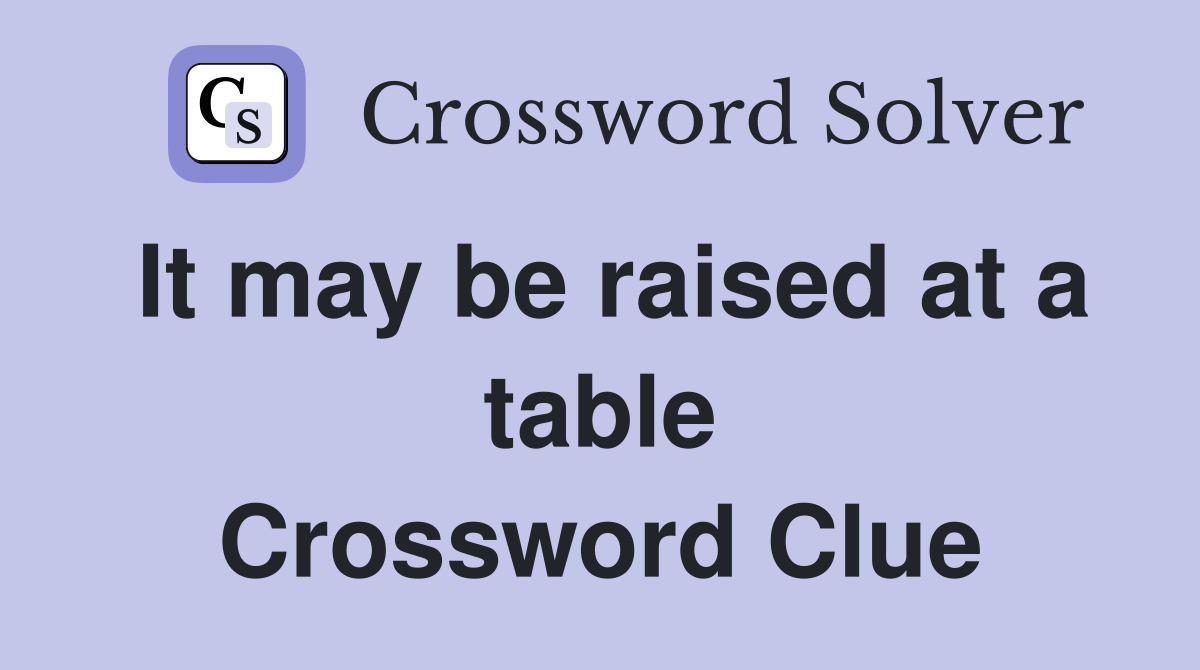 It may be raised at a table Crossword Clue