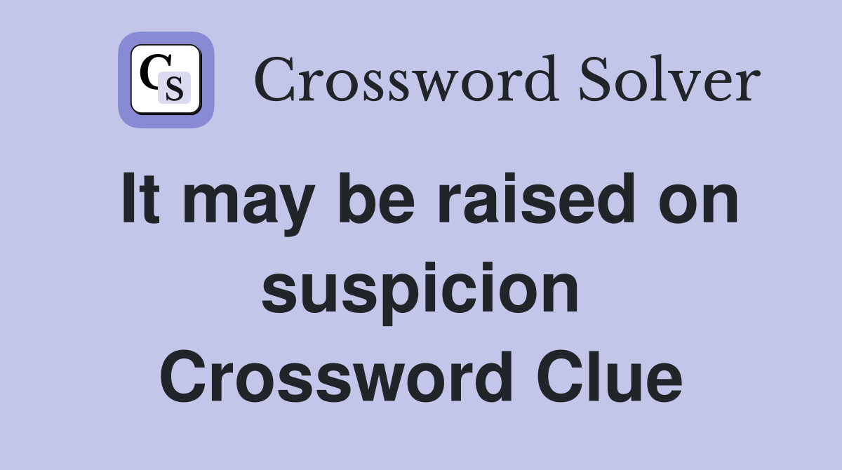 It may be raised on suspicion Crossword Clue