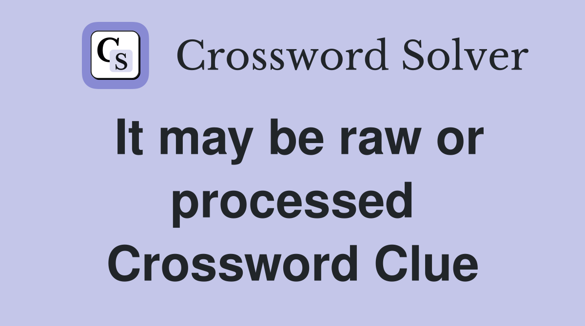 It may be raw or processed Crossword Clue