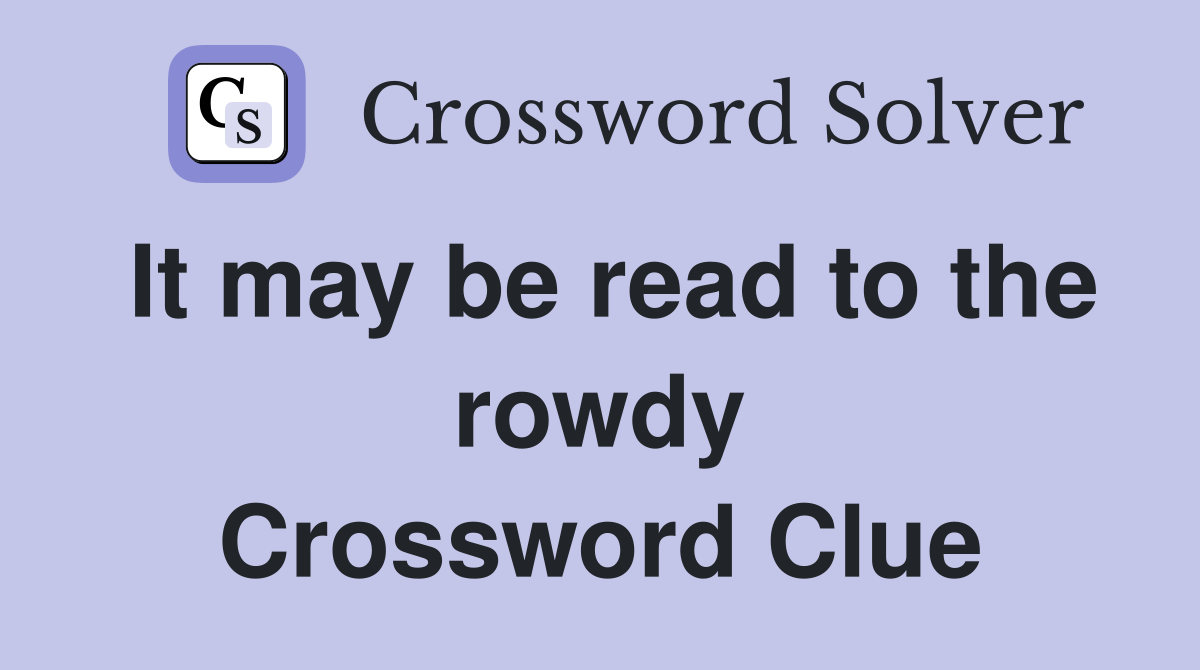 It may be read to the rowdy Crossword Clue