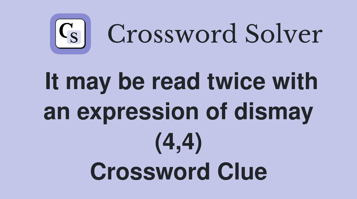 It may be read twice with an expression of dismay (4,4) Crossword Clue