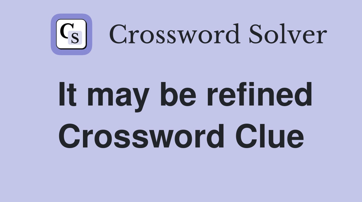 It may be refined Crossword Clue