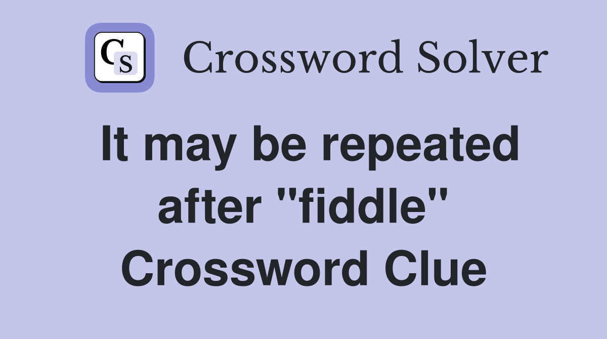 It may be repeated after "fiddle" Crossword Clue