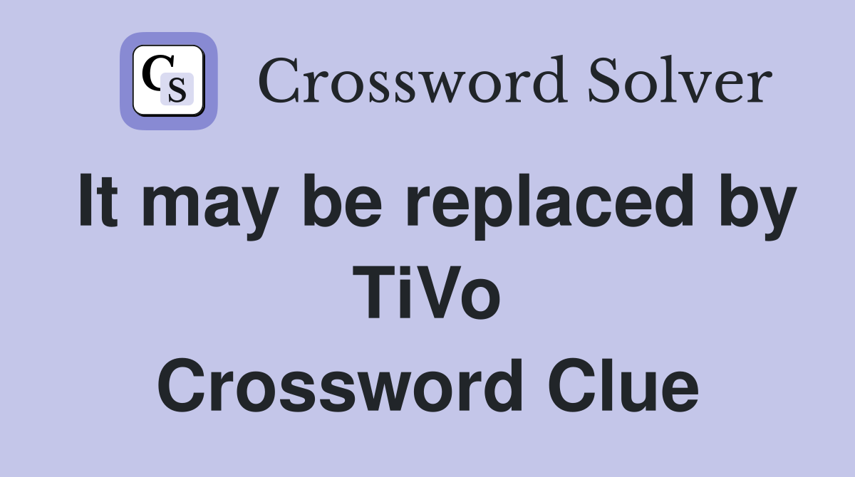 It may be replaced by TiVo Crossword Clue