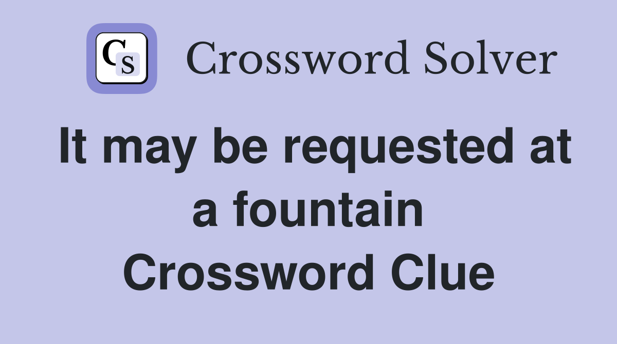 It may be requested at a fountain Crossword Clue