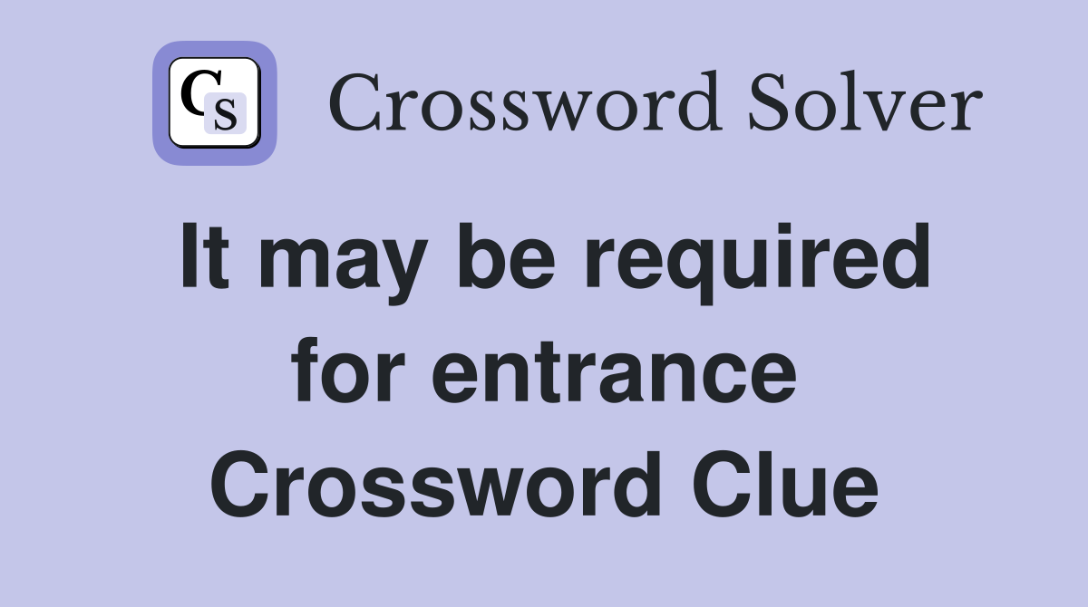It may be required for entrance Crossword Clue