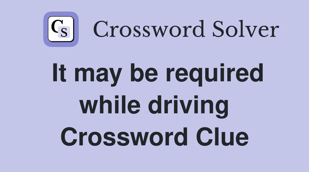 It may be required while driving Crossword Clue