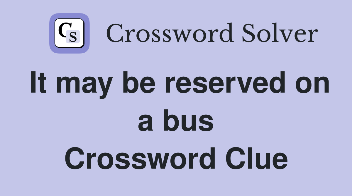 It may be reserved on a bus Crossword Clue