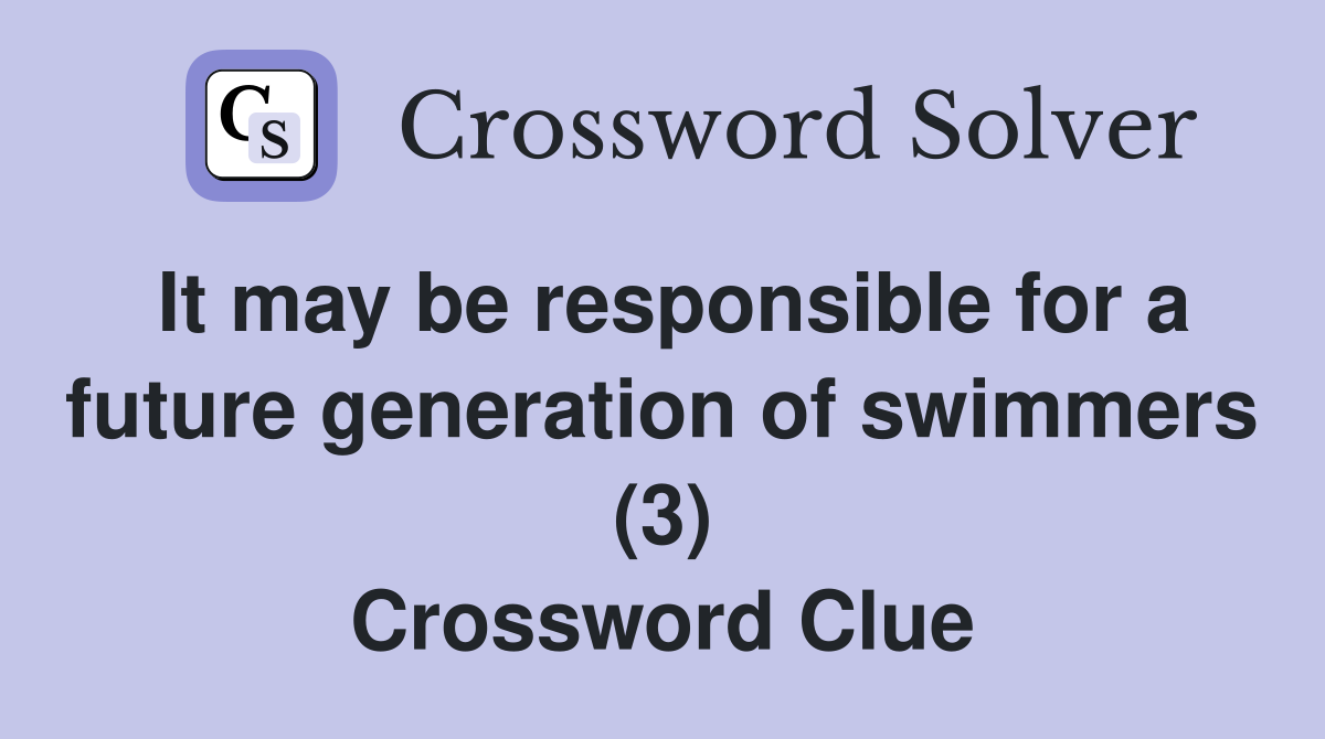 It may be responsible for a future generation of swimmers (3) Crossword Clue