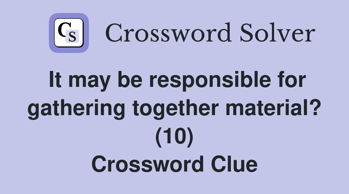 It may be responsible for gathering together material? (10) Crossword Clue